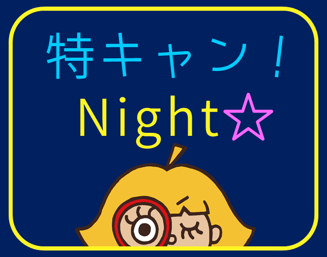【11/6(月)～11/17(金)】「特キャン！Night★」を開催！
